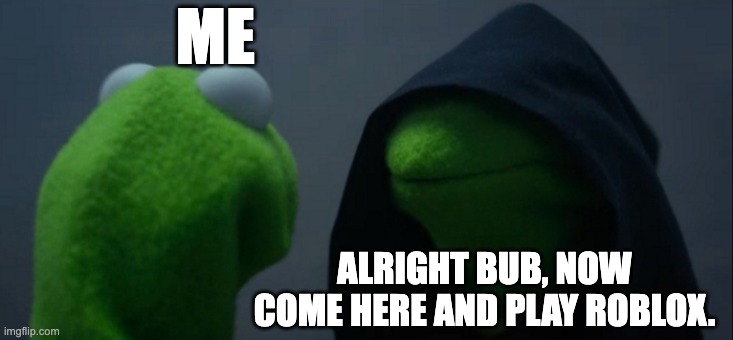 Evil Kermit | ME; ALRIGHT BUB, NOW COME HERE AND PLAY ROBLOX. | image tagged in memes,evil kermit | made w/ Imgflip meme maker