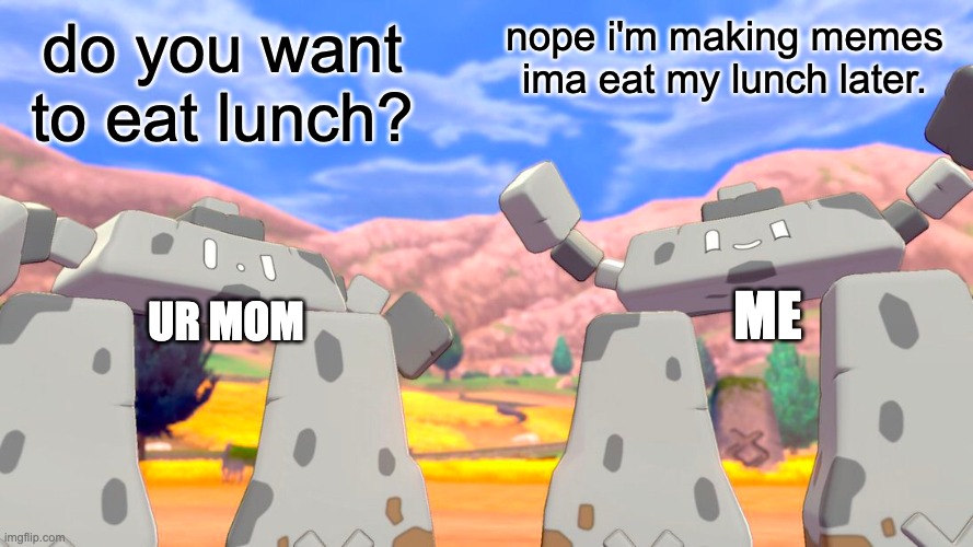 E | do you want to eat lunch? nope i'm making memes ima eat my lunch later. ME; UR MOM | image tagged in stonjourner,your mom,lunch,relatable | made w/ Imgflip meme maker
