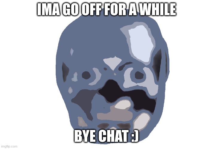 Low quality skull emoji | IMA GO OFF FOR A WHILE; BYE CHAT :) | image tagged in low quality skull emoji | made w/ Imgflip meme maker
