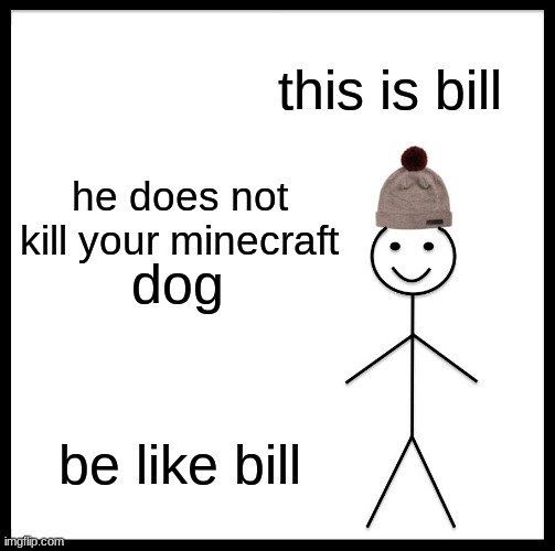 Be Like Bill | this is bill; he does not kill your minecraft; dog; be like bill | image tagged in memes,be like bill | made w/ Imgflip meme maker