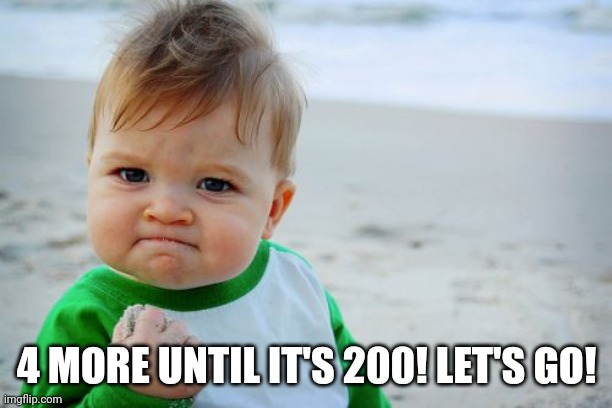 Let's go! | 4 MORE UNTIL IT'S 200! LET'S GO! | image tagged in memes,success kid original,iceu | made w/ Imgflip meme maker