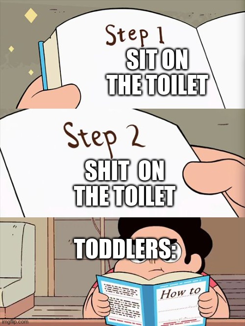the miracle of learning | SIT ON THE TOILET; SHIT  ON THE TOILET; TODDLERS: | image tagged in steven universe | made w/ Imgflip meme maker