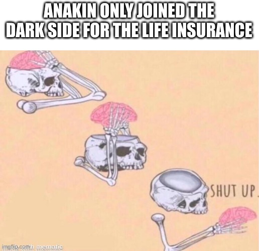 :) | ANAKIN ONLY JOINED THE DARK SIDE FOR THE LIFE INSURANCE | image tagged in shut up brain | made w/ Imgflip meme maker