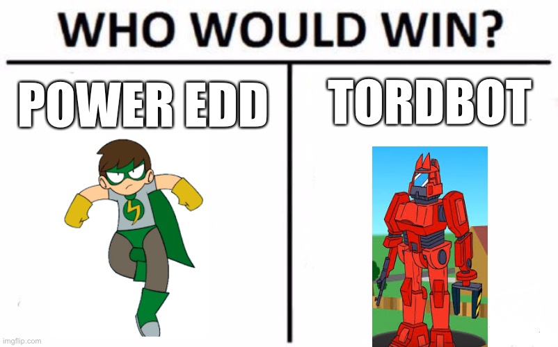 Just a question |  TORDBOT; POWER EDD | image tagged in memes,who would win,eddsworld | made w/ Imgflip meme maker