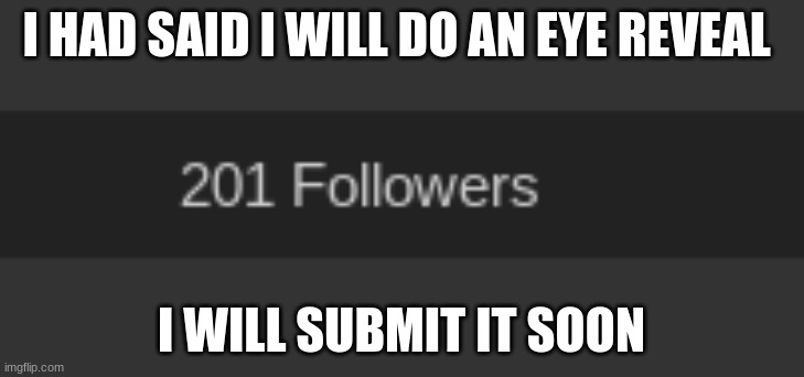 I HAD SAID I WILL DO AN EYE REVEAL; I WILL SUBMIT IT SOON | made w/ Imgflip meme maker