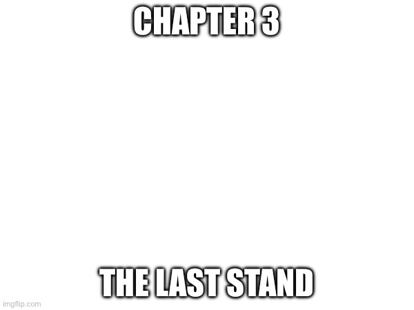 Story will be posted very soon | CHAPTER 3; THE LAST STAND | made w/ Imgflip meme maker