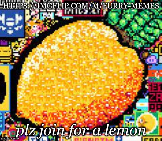 lemon | HTTPS://IMGFLIP.COM/M/FURRY-MEMES; plz join for a lemon | image tagged in lemon | made w/ Imgflip meme maker