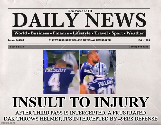 OUCH | Ron Jensen on FB; AFTER THIRD PASS IS INTERCEPTED, A FRUSTRATED DAK THROWS HELMET, IT'S INTERCEPTED BY 49ERS DEFENSE; INSULT TO INJURY | image tagged in newspaper,dak prescott,dallas cowboys,san francisco 49ers,nfl playoffs,nfl | made w/ Imgflip meme maker