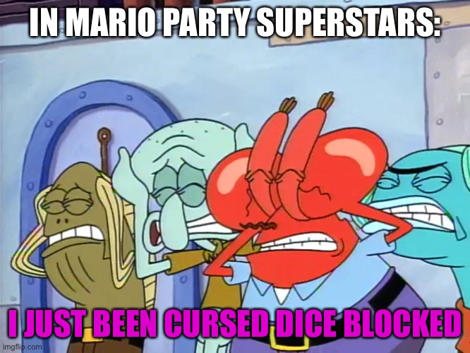 Plug ears |  IN MARIO PARTY SUPERSTARS:; I JUST BEEN CURSED DICE BLOCKED | image tagged in plug ears,spongebob,super mario,mario party,super smash bros,memes | made w/ Imgflip meme maker