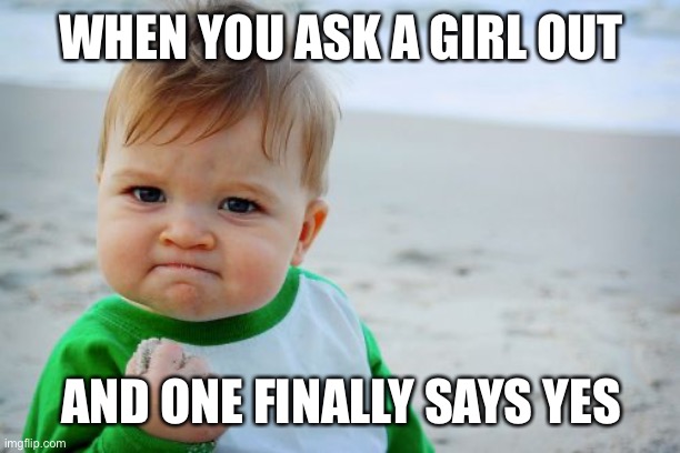 This is so rare | WHEN YOU ASK A GIRL OUT; AND ONE FINALLY SAYS YES | image tagged in memes,success kid original | made w/ Imgflip meme maker