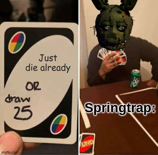 bru | Just die already; Springtrap: | image tagged in memes,uno draw 25 cards | made w/ Imgflip meme maker