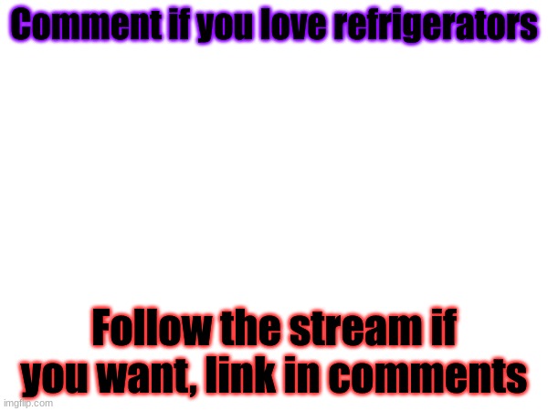 Comment if you love refrigerators; Follow the stream if you want, link in comments | made w/ Imgflip meme maker