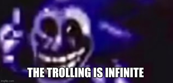trolling is infinite | THE TROLLING IS INFINITE | image tagged in trolling is infinite | made w/ Imgflip meme maker