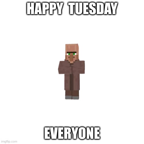 Blank Transparent Square | HAPPY  TUESDAY; EVERYONE | image tagged in memes,blank transparent square | made w/ Imgflip meme maker