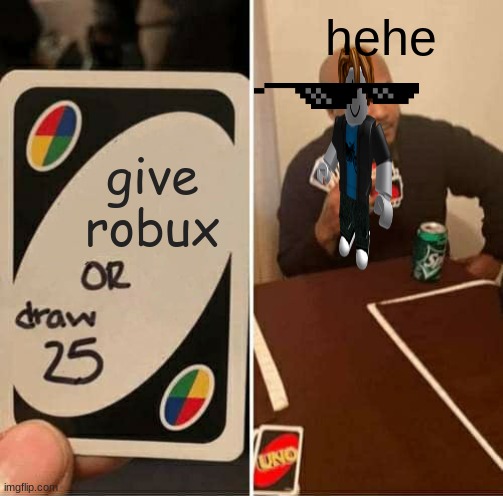 UNO Draw 25 Cards | hehe; give robux | image tagged in memes,uno draw 25 cards | made w/ Imgflip meme maker