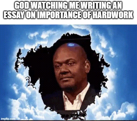 GOD KNOWS | GOD WATCHING ME WRITING AN ESSAY ON IMPORTANCE OF HARDWORK | image tagged in black guy watching from sky | made w/ Imgflip meme maker