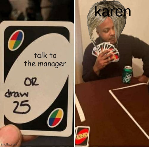 UNO Draw 25 Cards | karen; talk to the manager | image tagged in memes,uno draw 25 cards | made w/ Imgflip meme maker
