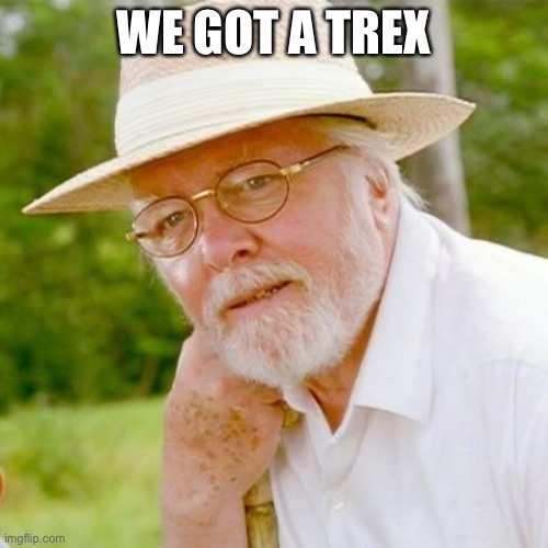 John Hammond | WE GOT A TREX | image tagged in john hammond | made w/ Imgflip meme maker