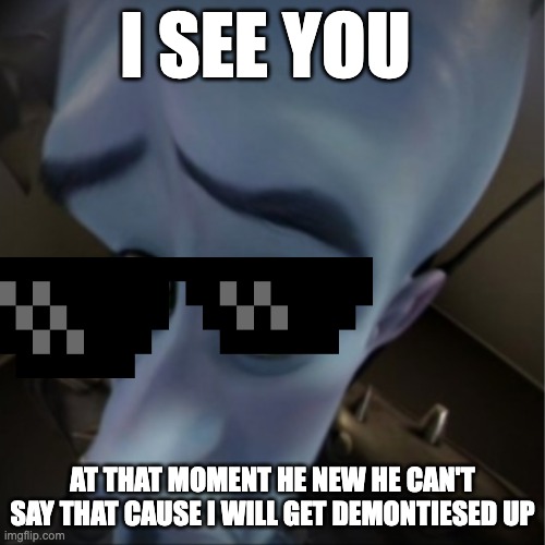 Megamind peeking |  I SEE YOU; AT THAT MOMENT HE NEW HE CAN'T SAY THAT CAUSE I WILL GET DEMONTIESED UP | image tagged in megamind peeking | made w/ Imgflip meme maker