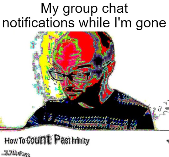 What did I miss? | My group chat notifications while I'm gone | image tagged in funny,relatable | made w/ Imgflip meme maker