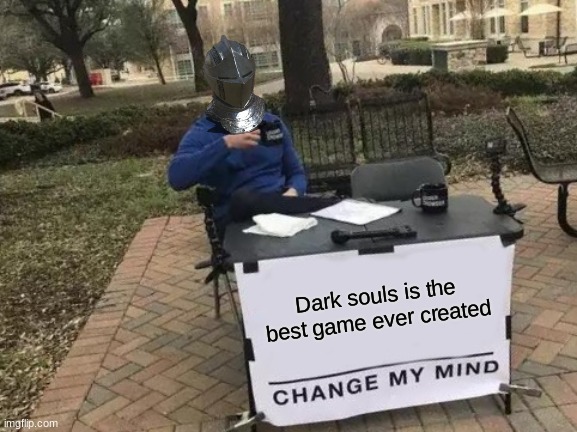 Change My Mind | Dark souls is the best game ever created | image tagged in memes,change my mind | made w/ Imgflip meme maker