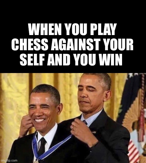  WHEN YOU PLAY CHESS AGAINST YOUR SELF AND YOU WIN | image tagged in black rectangle,obama medal | made w/ Imgflip meme maker
