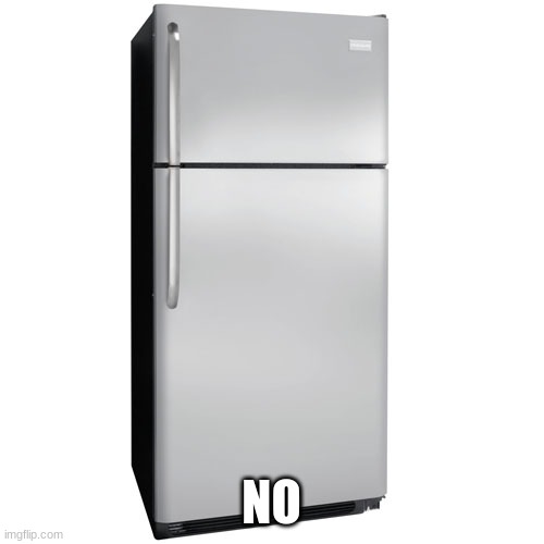 Fridge | NO | image tagged in fridge | made w/ Imgflip meme maker