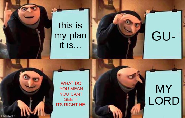 Gru's Plan Meme | this is my plan it is... GU-; WHAT DO YOU MEAN YOU CANT SEE IT ITS RIGHT HE-; MY LORD | image tagged in memes,gru's plan | made w/ Imgflip meme maker