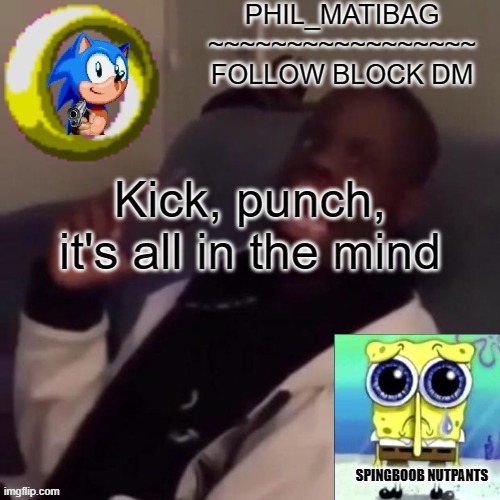 Phil_matibag announcement | Kick, punch, it's all in the mind | image tagged in phil_matibag announcement | made w/ Imgflip meme maker