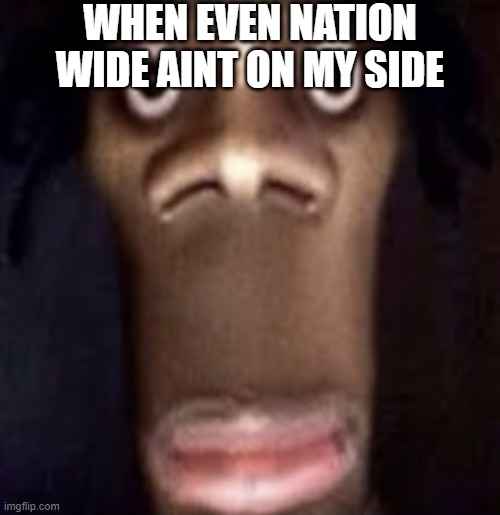 Quandale dingle | WHEN EVEN NATION WIDE AINT ON MY SIDE | image tagged in quandale dingle | made w/ Imgflip meme maker