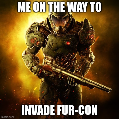 Doomguy | ME ON THE WAY TO; INVADE FUR-CON | image tagged in doomguy | made w/ Imgflip meme maker