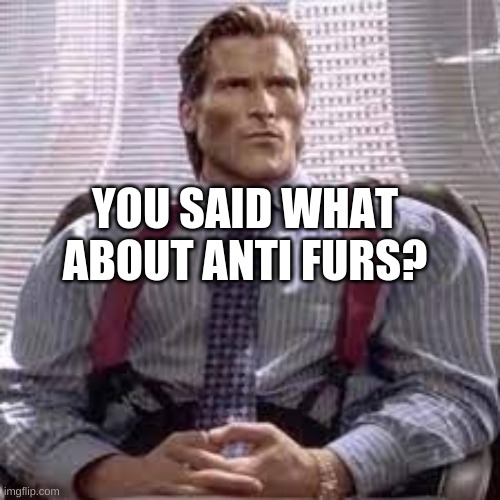 Don't talk bad about us or it won't end well. | YOU SAID WHAT ABOUT ANTI FURS? | image tagged in sigma bateman | made w/ Imgflip meme maker