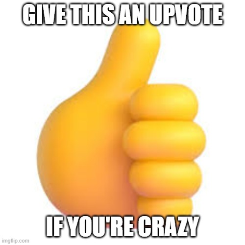 Upvote this if you're crazy too | GIVE THIS AN UPVOTE; IF YOU'RE CRAZY | image tagged in give this an upvote | made w/ Imgflip meme maker