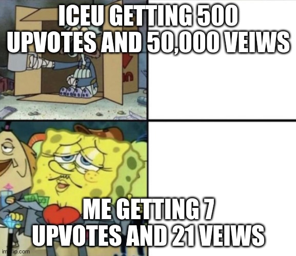 get this one more than 7 upvotes so i can be happier | ICEU GETTING 500 UPVOTES AND 50,000 VEIWS; ME GETTING 7 UPVOTES AND 21 VEIWS | image tagged in spongebob rich and poor | made w/ Imgflip meme maker
