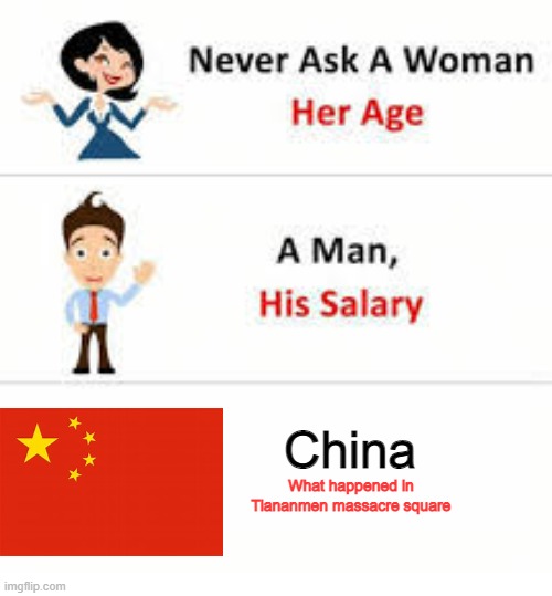 Never ask a woman her age | China; What happened in Tiananmen massacre square | image tagged in never ask a woman her age | made w/ Imgflip meme maker