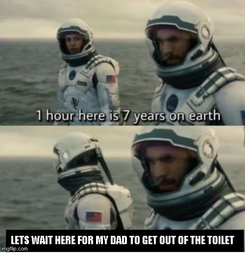 This should be relatable to everyone who has a dad | LETS WAIT HERE FOR MY DAD TO GET OUT OF THE TOILET | image tagged in 1 hour here is 7 years on earth | made w/ Imgflip meme maker
