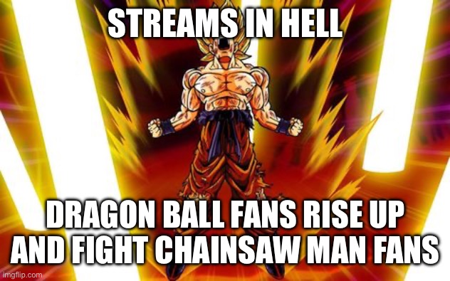 More war and chaos fuck yeah | STREAMS IN HELL; DRAGON BALL FANS RISE UP AND FIGHT CHAINSAW MAN FANS | image tagged in goku | made w/ Imgflip meme maker