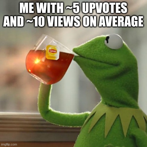 But That's None Of My Business Meme | ME WITH ~5 UPVOTES AND ~10 VIEWS ON AVERAGE | image tagged in memes,but that's none of my business,kermit the frog | made w/ Imgflip meme maker