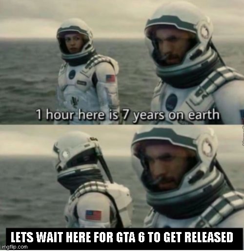 Yea | LETS WAIT HERE FOR GTA 6 TO GET RELEASED | image tagged in 1 hour here is 7 years on earth | made w/ Imgflip meme maker