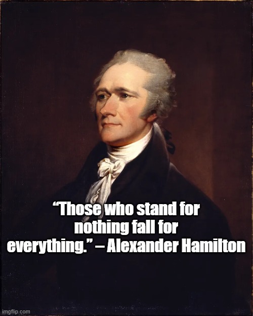 Stand for something | “Those who stand for nothing fall for everything.” – Alexander Hamilton | image tagged in alexander hamilton,philosophy,founding fathers | made w/ Imgflip meme maker