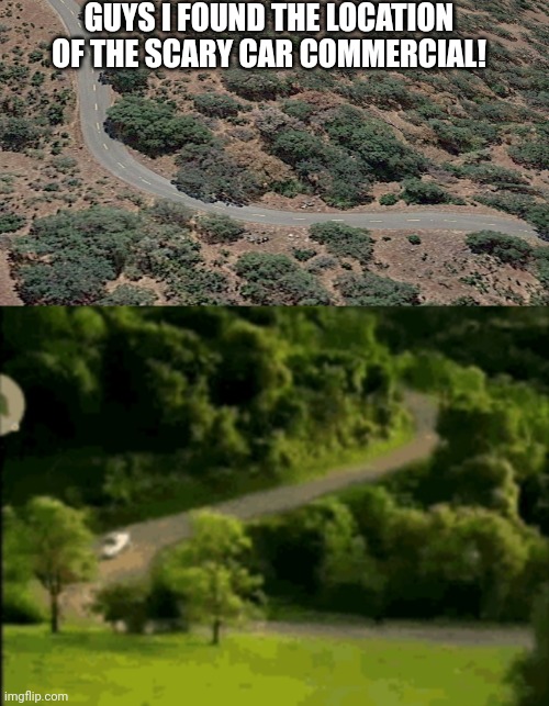 GUYS I FOUND THE LOCATION OF THE SCARY CAR COMMERCIAL! | made w/ Imgflip meme maker