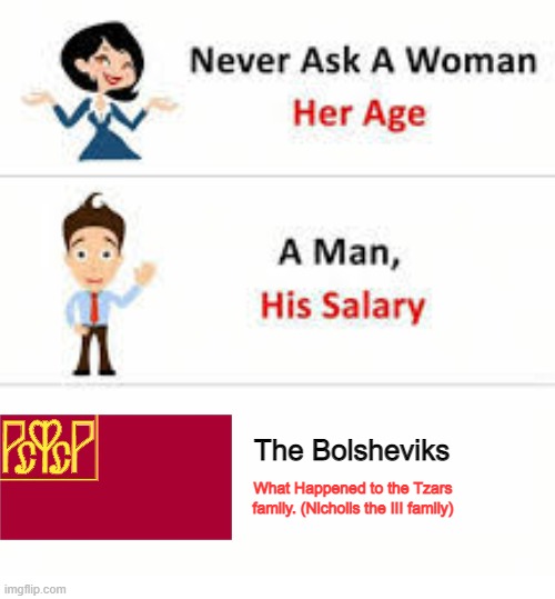 Never ask a woman her age | The Bolsheviks; What Happened to the Tzars family. (Nicholis the III family) | image tagged in never ask a woman her age | made w/ Imgflip meme maker