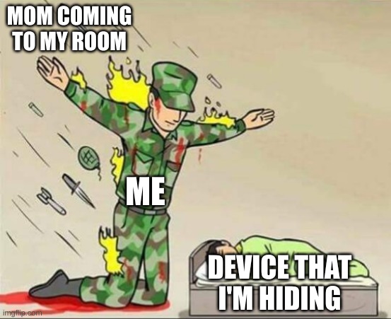 Soldier protecting sleeping child | MOM COMING TO MY ROOM; ME; DEVICE THAT I'M HIDING | image tagged in soldier protecting sleeping child | made w/ Imgflip meme maker