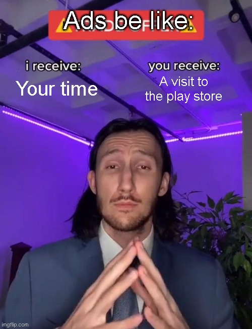 Trade Offer | Ads be like:; Your time; A visit to the play store | image tagged in trade offer | made w/ Imgflip meme maker