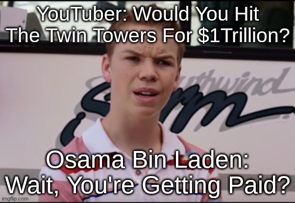 9/11 Be Like: | YouTuber: Would You Hit The Twin Towers For $1Trillion? Osama Bin Laden: Wait, You're Getting Paid? | image tagged in you guys are getting paid | made w/ Imgflip meme maker