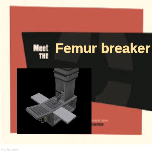 Meet the X | Femur breaker | image tagged in meet the x | made w/ Imgflip meme maker