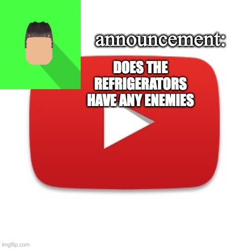 Kyrian247 announcement | DOES THE REFRIGERATORS HAVE ANY ENEMIES | image tagged in kyrian247 announcement | made w/ Imgflip meme maker