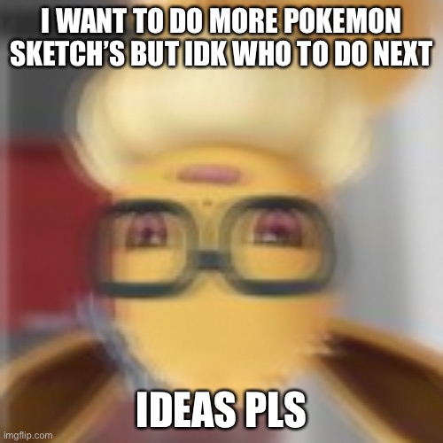 Tell me what to draw | I WANT TO DO MORE POKEMON SKETCH’S BUT IDK WHO TO DO NEXT; IDEAS PLS | image tagged in eevee blur | made w/ Imgflip meme maker