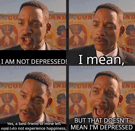just, something i thought of. | I AM NOT DEPRESSED! I mean, BUT THAT DOESN'T MEAN I'M DEPRESSED; Yes, a best friend of mine left and I do not experience happiness, | made w/ Imgflip meme maker