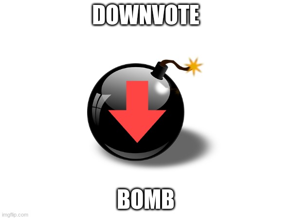 DOWNVOTE BOMB | made w/ Imgflip meme maker